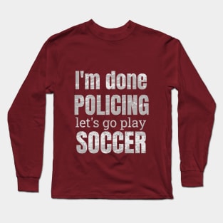 I'm done policing let's play soccer designs Long Sleeve T-Shirt